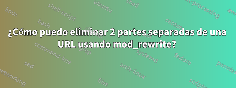 ¿Cómo puedo eliminar 2 partes separadas de una URL usando mod_rewrite?