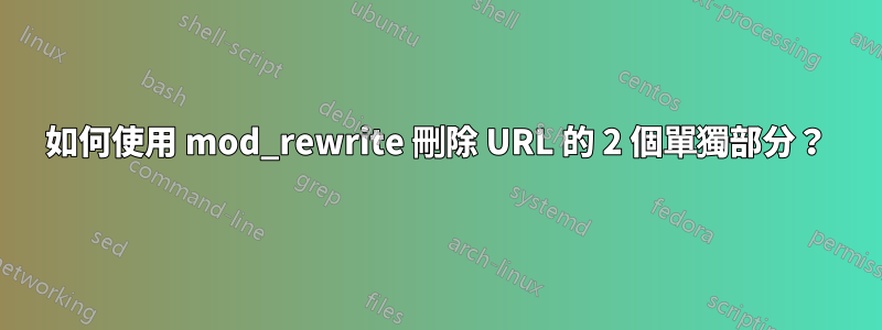 如何使用 mod_rewrite 刪除 URL 的 2 個單獨部分？