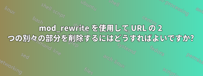 mod_rewrite を使用して URL の 2 つの別々の部分を削除するにはどうすればよいですか?