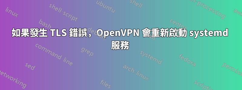 如果發生 TLS 錯誤，OpenVPN 會重新啟動 systemd 服務