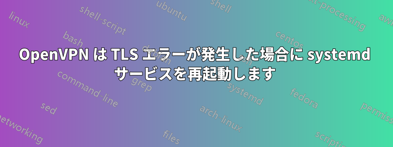 OpenVPN は TLS エラーが発生した場合に systemd サービスを再起動します