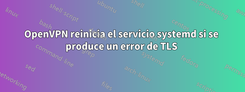 OpenVPN reinicia el servicio systemd si se produce un error de TLS
