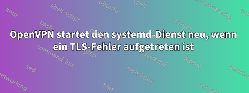 OpenVPN startet den systemd-Dienst neu, wenn ein TLS-Fehler aufgetreten ist