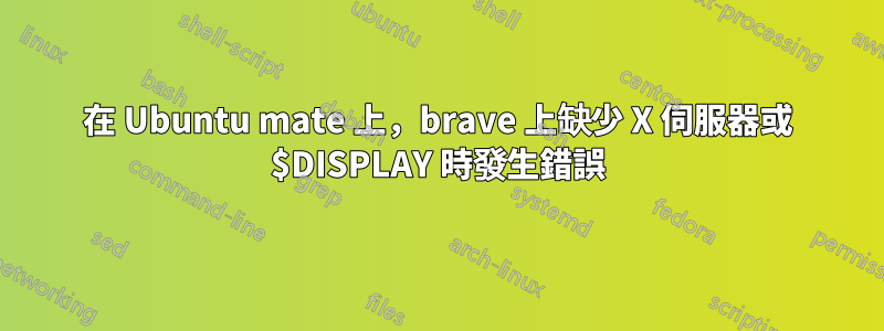 在 Ubuntu mate 上，brave 上缺少 X 伺服器或 $DISPLAY 時發生錯誤