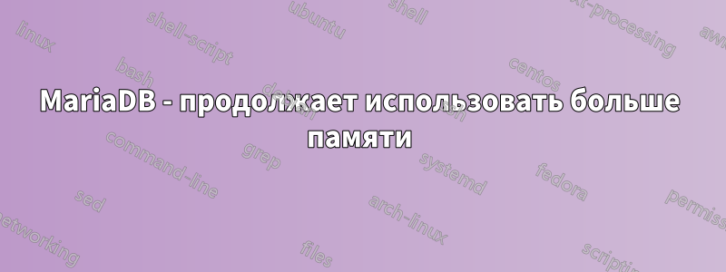 MariaDB - продолжает использовать больше памяти