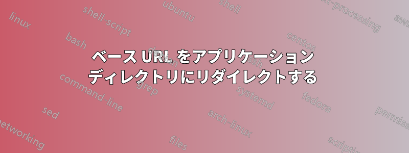 ベース URL をアプリケーション ディレクトリにリダイレクトする