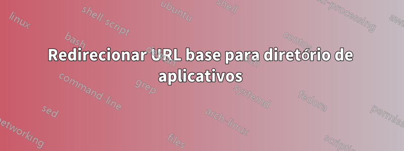 Redirecionar URL base para diretório de aplicativos
