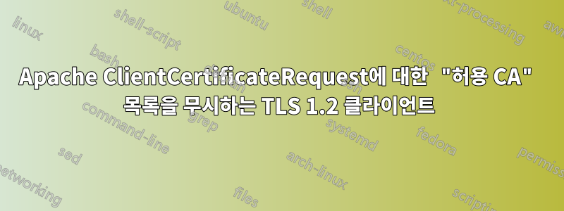 Apache ClientCertificateRequest에 대한 "허용 CA" 목록을 무시하는 TLS 1.2 클라이언트