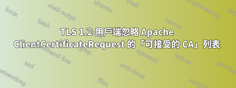TLS 1.2 用戶端忽略 Apache ClientCertificateRequest 的「可接受的 CA」列表