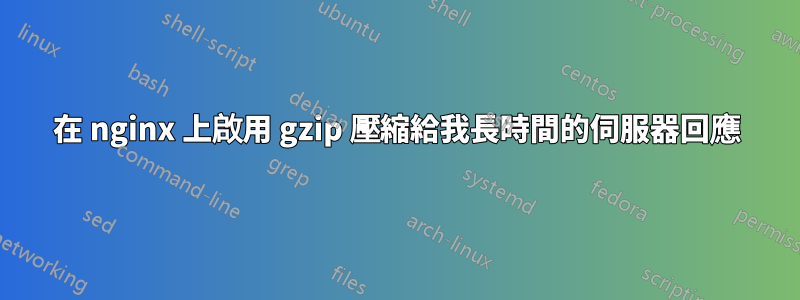 在 nginx 上啟用 gzip 壓縮給我長時間的伺服器回應