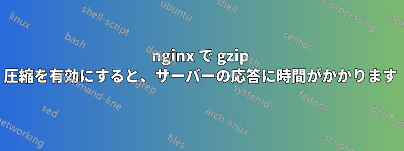 nginx で gzip 圧縮を有効にすると、サーバーの応答に時間がかかります