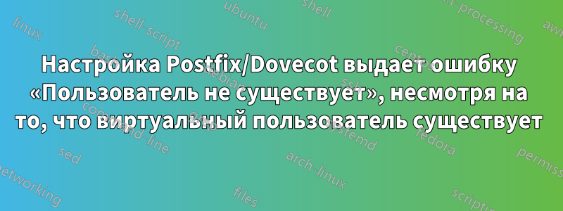 Настройка Postfix/Dovecot выдает ошибку «Пользователь не существует», несмотря на то, что виртуальный пользователь существует