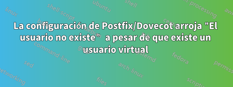 La configuración de Postfix/Dovecot arroja "El usuario no existe" a pesar de que existe un usuario virtual