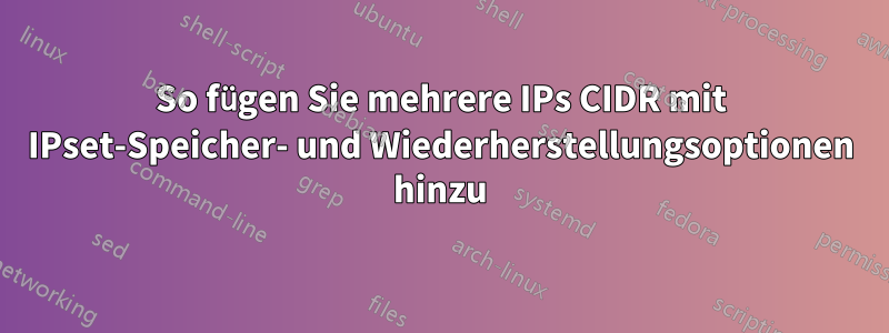 So fügen Sie mehrere IPs CIDR mit IPset-Speicher- und Wiederherstellungsoptionen hinzu