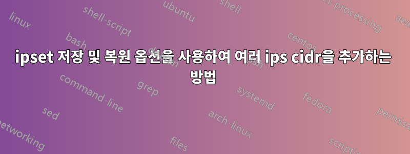 ipset 저장 및 복원 옵션을 사용하여 여러 ips cidr을 추가하는 방법