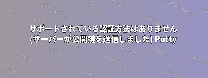 サポートされている認証方法はありません (サーバーが公開鍵を送信しました) Putty