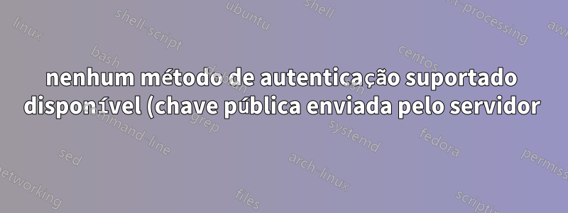 nenhum método de autenticação suportado disponível (chave pública enviada pelo servidor) Putty