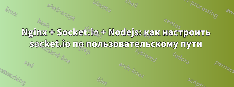 Nginx + Socket.io + Nodejs: как настроить socket.io по пользовательскому пути