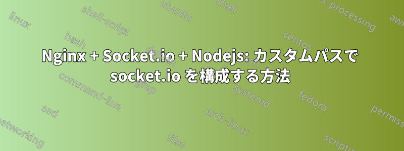 Nginx + Socket.io + Nodejs: カスタムパスで socket.io を構成する方法