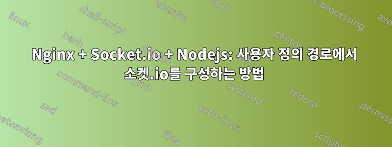 Nginx + Socket.io + Nodejs: 사용자 정의 경로에서 소켓.io를 구성하는 방법