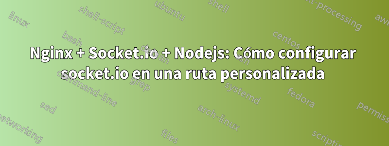 Nginx + Socket.io + Nodejs: Cómo configurar socket.io en una ruta personalizada