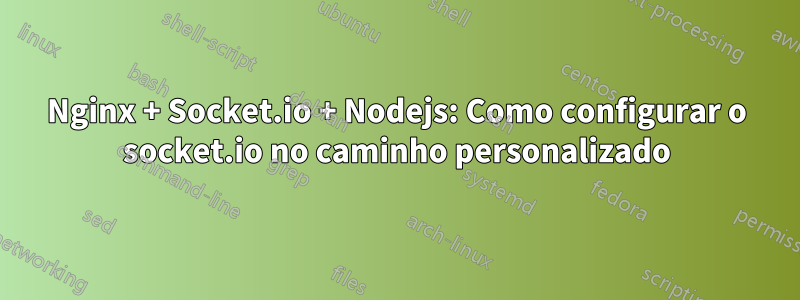 Nginx + Socket.io + Nodejs: Como configurar o socket.io no caminho personalizado