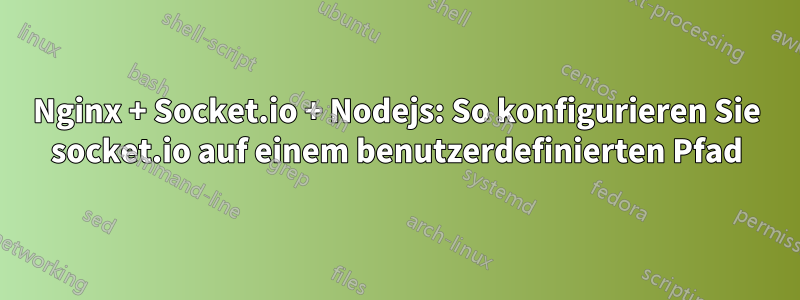 Nginx + Socket.io + Nodejs: So konfigurieren Sie socket.io auf einem benutzerdefinierten Pfad