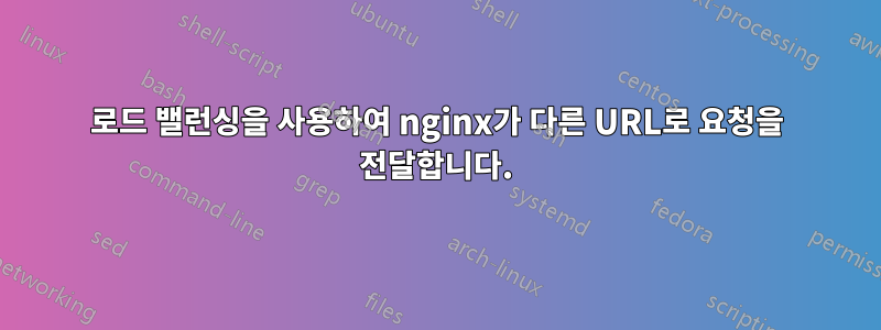 로드 밸런싱을 사용하여 nginx가 다른 URL로 요청을 전달합니다.