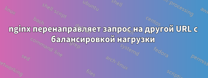 nginx перенаправляет запрос на другой URL с балансировкой нагрузки