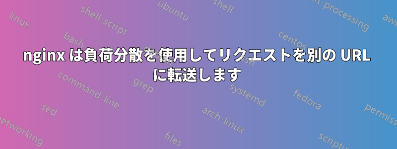 nginx は負荷分散を使用してリクエストを別の URL に転送します