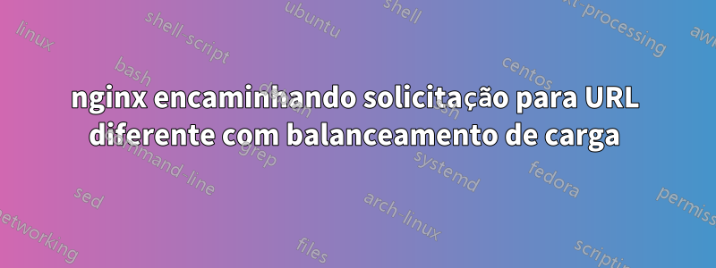 nginx encaminhando solicitação para URL diferente com balanceamento de carga