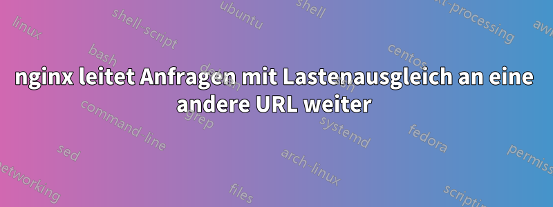 nginx leitet Anfragen mit Lastenausgleich an eine andere URL weiter