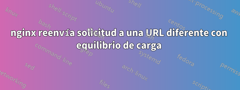 nginx reenvía solicitud a una URL diferente con equilibrio de carga