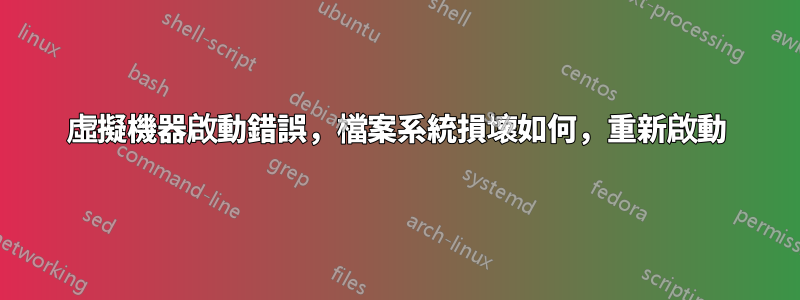 虛擬機器啟動錯誤，檔案系統損壞如何，重新啟動