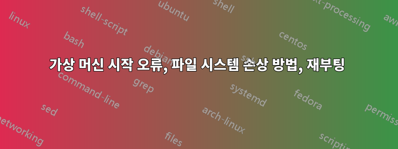 가상 머신 시작 오류, 파일 시스템 손상 방법, 재부팅