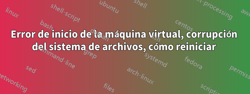 Error de inicio de la máquina virtual, corrupción del sistema de archivos, cómo reiniciar