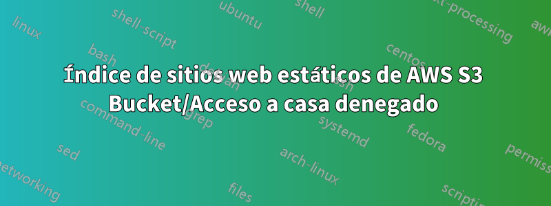 Índice de sitios web estáticos de AWS S3 Bucket/Acceso a casa denegado