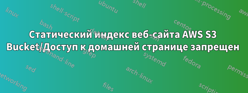 Статический индекс веб-сайта AWS S3 Bucket/Доступ к домашней странице запрещен