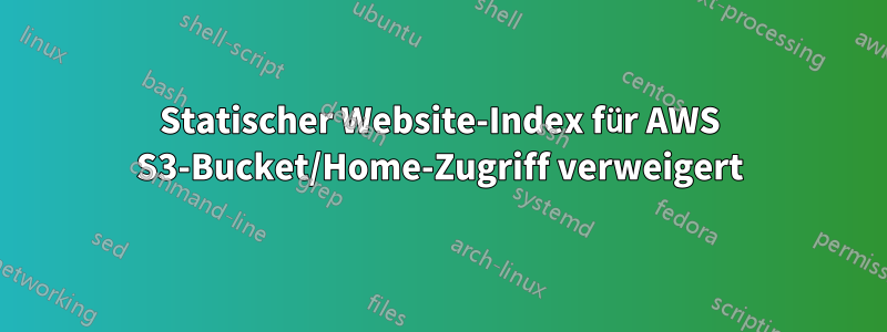 Statischer Website-Index für AWS S3-Bucket/Home-Zugriff verweigert