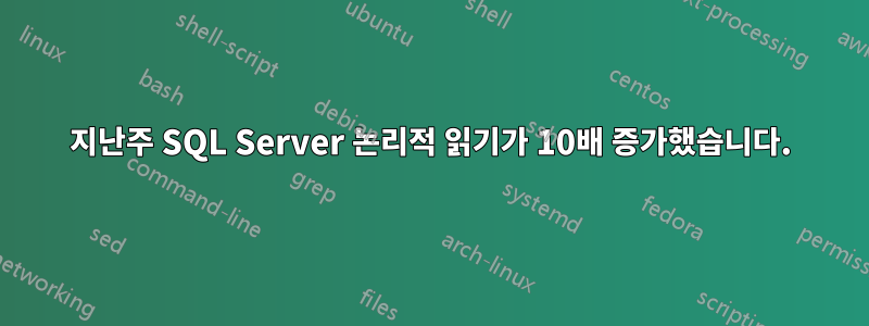 지난주 SQL Server 논리적 읽기가 10배 증가했습니다.