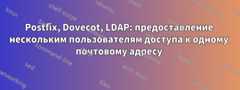 Postfix, Dovecot, LDAP: предоставление нескольким пользователям доступа к одному почтовому адресу