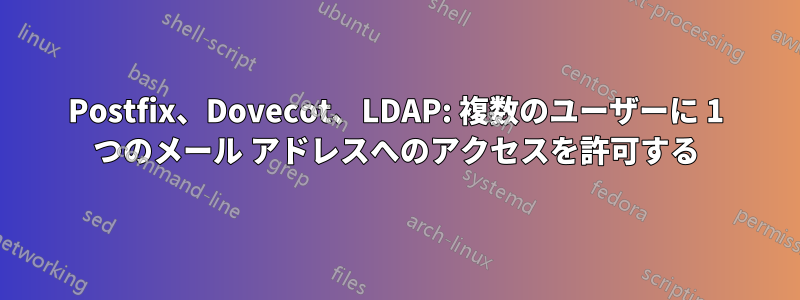 Postfix、Dovecot、LDAP: 複数のユーザーに 1 つのメール アドレスへのアクセスを許可する