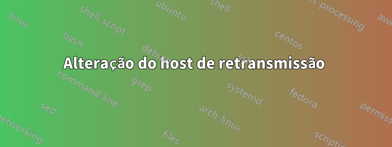 Alteração do host de retransmissão