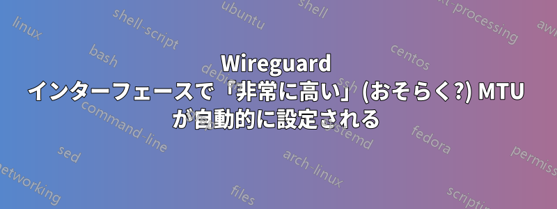 Wireguard インターフェースで「非常に高い」(おそらく?) MTU が自動的に設定される