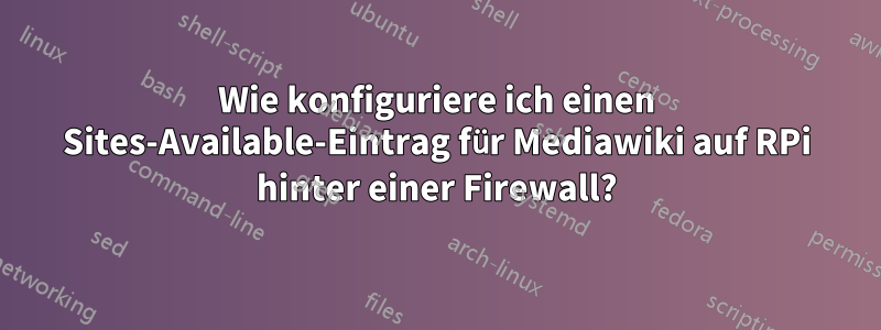 Wie konfiguriere ich einen Sites-Available-Eintrag für Mediawiki auf RPi hinter einer Firewall?