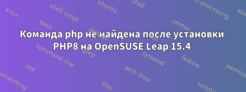 Команда php не найдена после установки PHP8 на OpenSUSE Leap 15.4