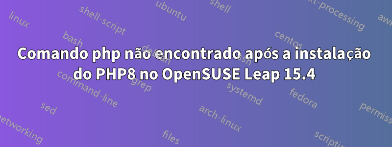 Comando php não encontrado após a instalação do PHP8 no OpenSUSE Leap 15.4