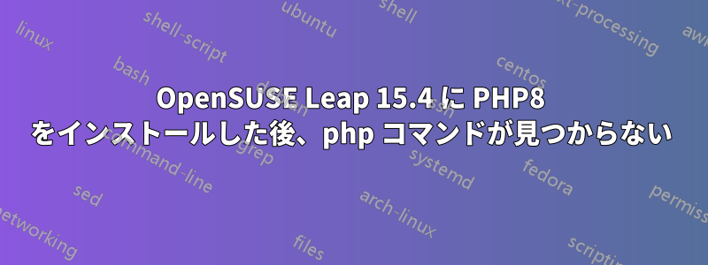 OpenSUSE Leap 15.4 に PHP8 をインストールした後、php コマンドが見つからない