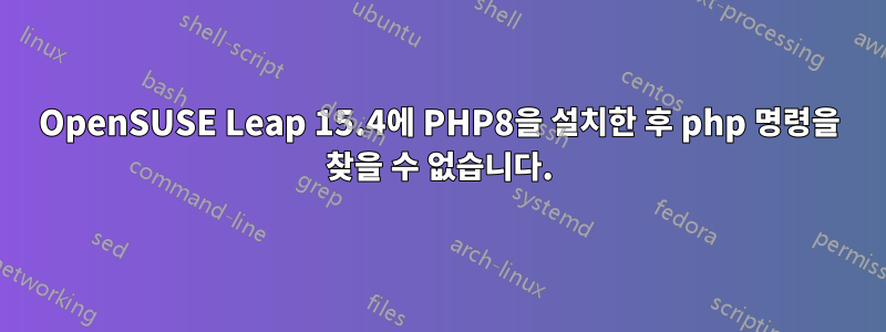 OpenSUSE Leap 15.4에 PHP8을 설치한 후 php 명령을 찾을 수 없습니다.