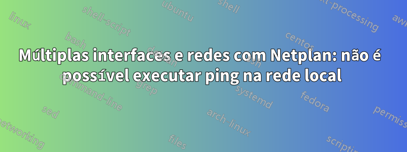 Múltiplas interfaces e redes com Netplan: não é possível executar ping na rede local